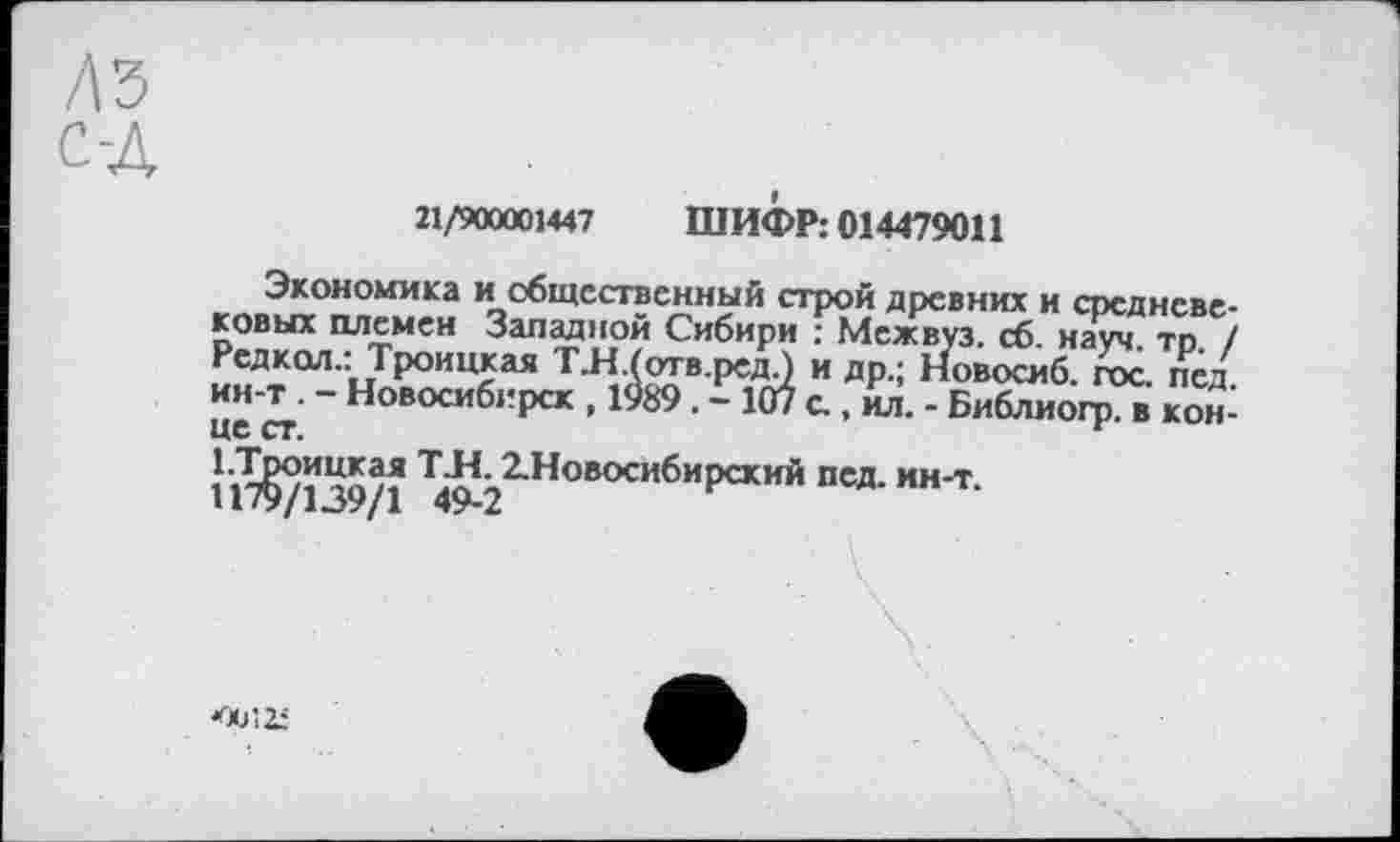 ﻿21/900001447 ШИФР: 014479011
Экономика и общественный строй древних и средневековых племен Западной Сибири : Мсжвуз. сб науч тр / Редкая.: Троицкая Т.Н.(отв.ред.) и др.; Новосиб. гос. пед. ц” ~ Новосибирск , 1989. - 107 с., ил. - Библиогр. в кон-!Й^139/1 Т4-^22-НоВОСибир<ЖИЙ псд- ин'т-